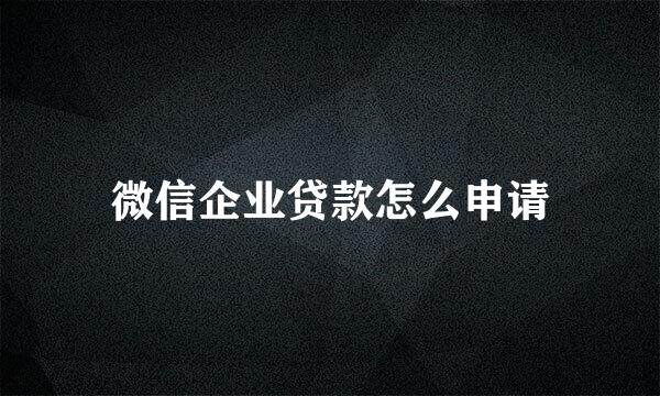 微信企业贷款怎么申请