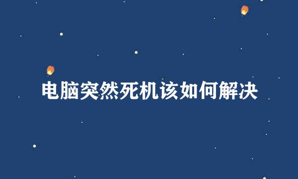 电脑突然死机该如何解决