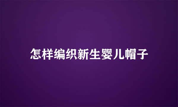 怎样编织新生婴儿帽子