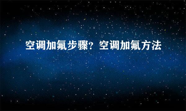 空调加氟步骤？空调加氟方法