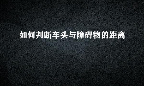 如何判断车头与障碍物的距离