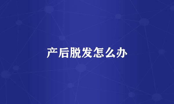 产后脱发怎么办