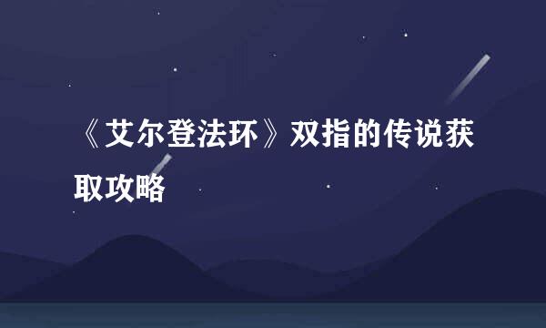《艾尔登法环》双指的传说获取攻略