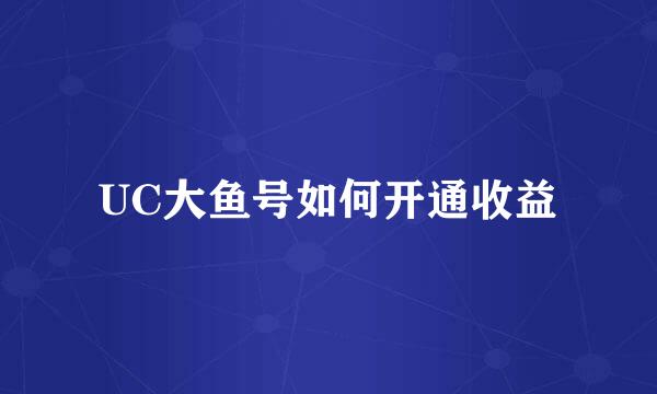 UC大鱼号如何开通收益