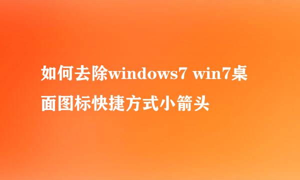 如何去除windows7 win7桌面图标快捷方式小箭头