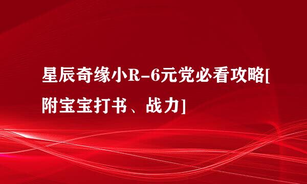 星辰奇缘小R-6元党必看攻略[附宝宝打书、战力]