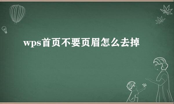 wps首页不要页眉怎么去掉