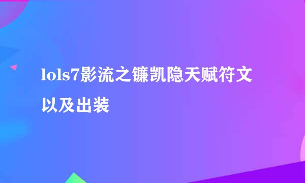 lols7影流之镰凯隐天赋符文以及出装