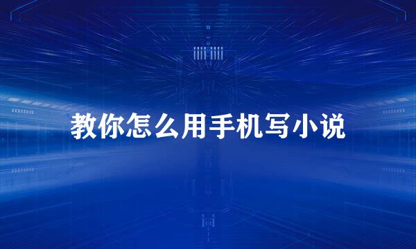 教你怎么用手机写小说