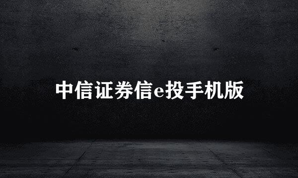 中信证券信e投手机版