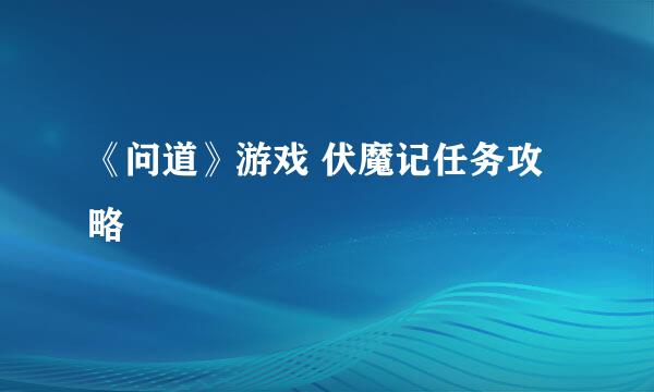 《问道》游戏 伏魔记任务攻略