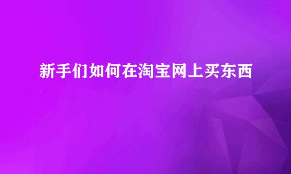 新手们如何在淘宝网上买东西