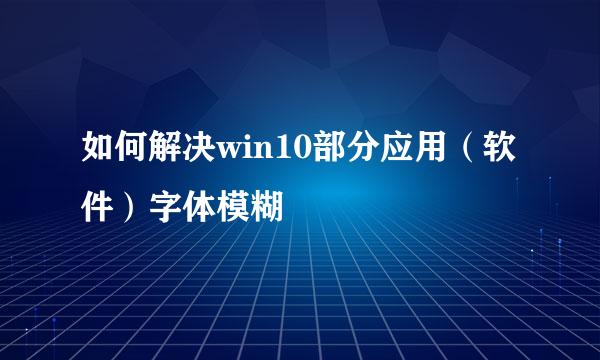 如何解决win10部分应用（软件）字体模糊