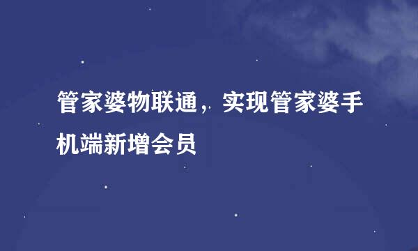 管家婆物联通，实现管家婆手机端新增会员