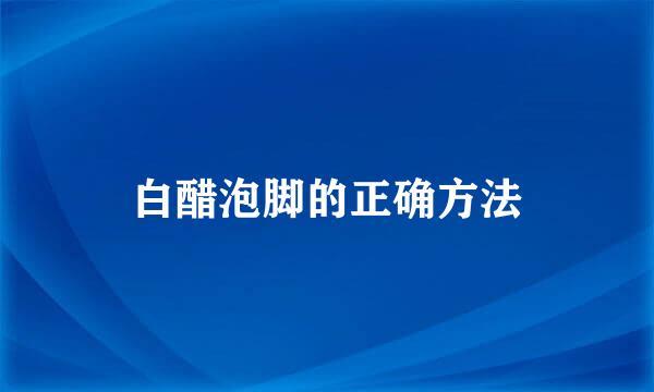 白醋泡脚的正确方法