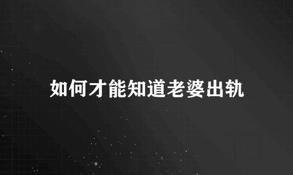 如何才能知道老婆出轨