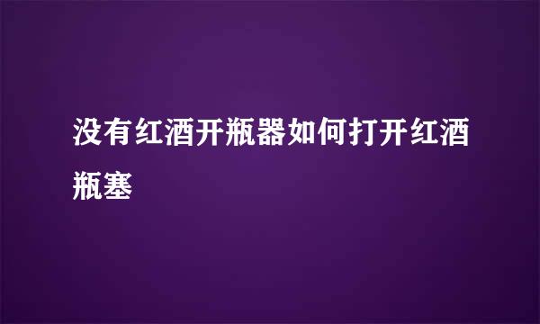 没有红酒开瓶器如何打开红酒瓶塞