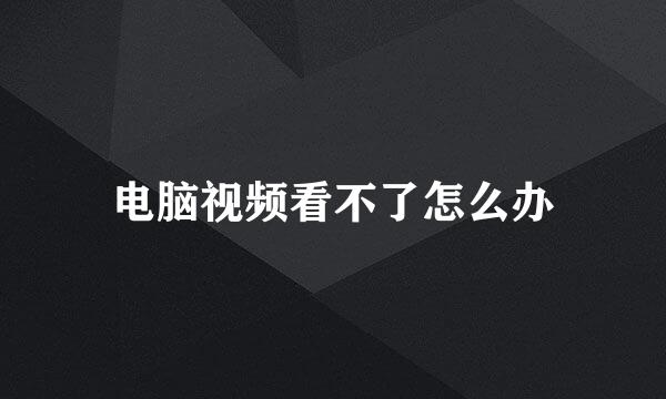 电脑视频看不了怎么办