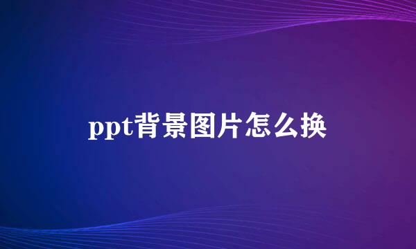 ppt背景图片怎么换