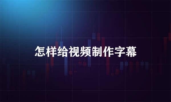 怎样给视频制作字幕
