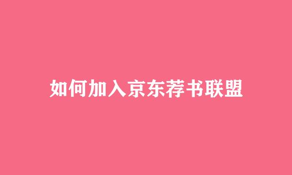 如何加入京东荐书联盟
