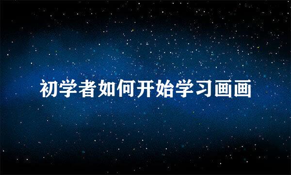 初学者如何开始学习画画