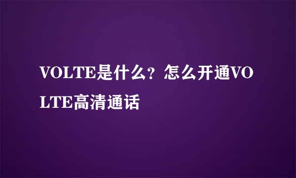 VOLTE是什么？怎么开通VOLTE高清通话