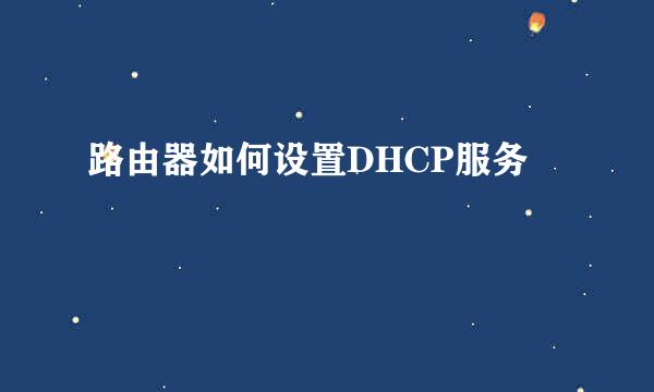 路由器如何设置DHCP服务