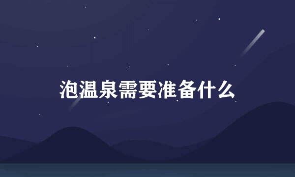 泡温泉需要准备什么