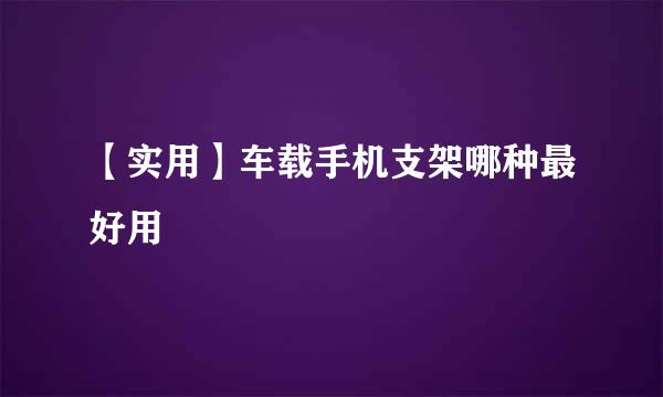 【实用】车载手机支架哪种最好用