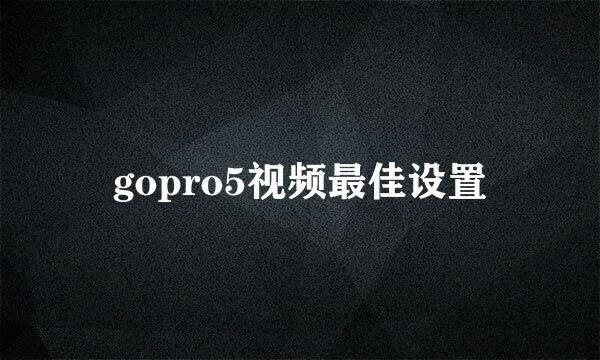 gopro5视频最佳设置