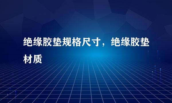 绝缘胶垫规格尺寸，绝缘胶垫材质