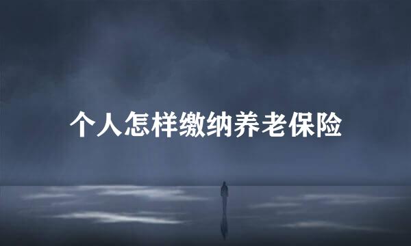 个人怎样缴纳养老保险