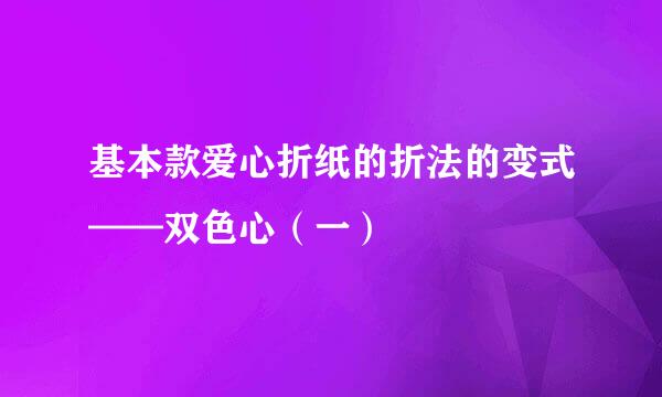 基本款爱心折纸的折法的变式——双色心（一）
