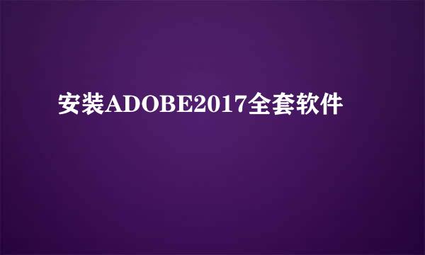 安装ADOBE2017全套软件