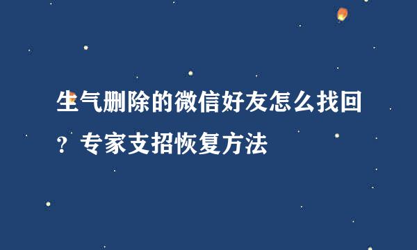 生气删除的微信好友怎么找回？专家支招恢复方法