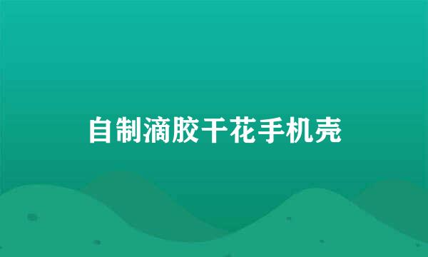 自制滴胶干花手机壳