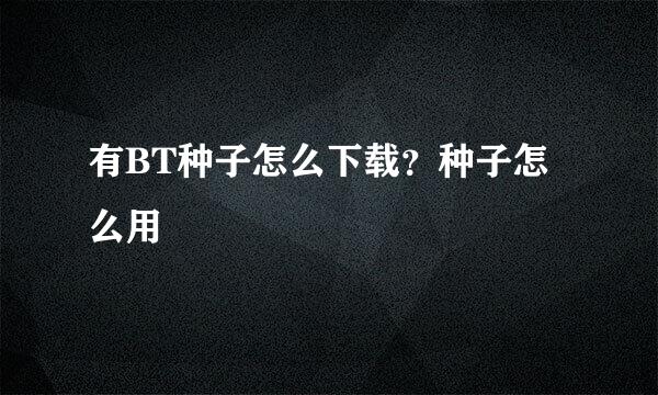 有BT种子怎么下载？种子怎么用
