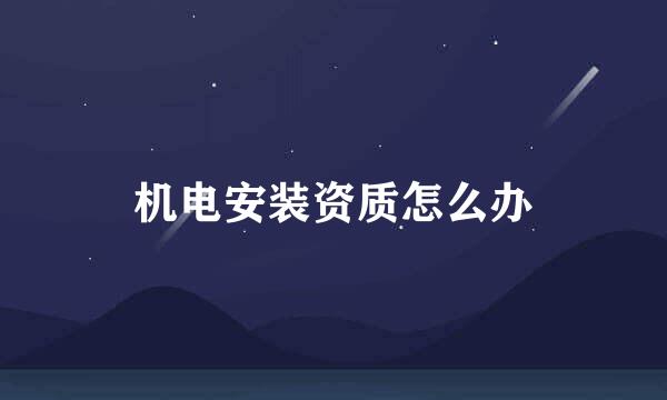 机电安装资质怎么办