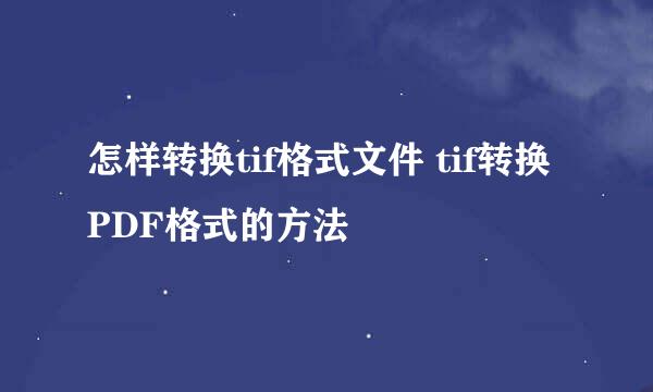 怎样转换tif格式文件 tif转换PDF格式的方法