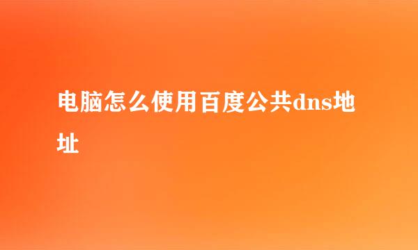 电脑怎么使用百度公共dns地址