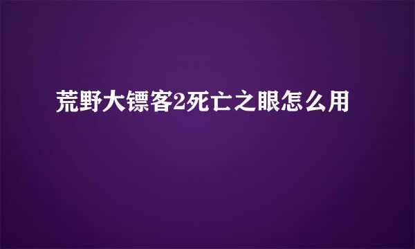 荒野大镖客2死亡之眼怎么用