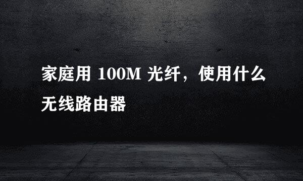 家庭用 100M 光纤，使用什么无线路由器