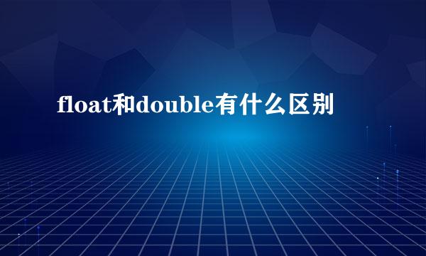 float和double有什么区别