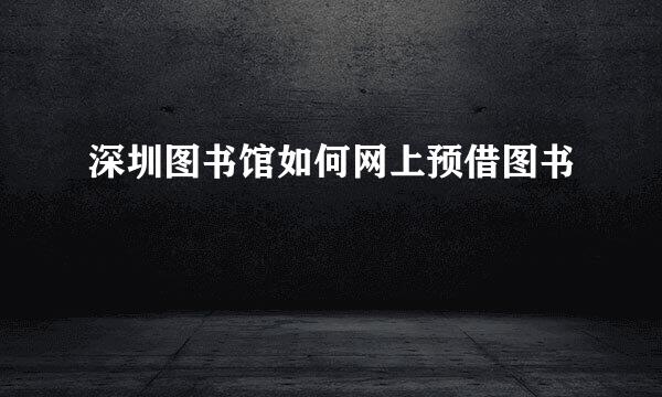 深圳图书馆如何网上预借图书