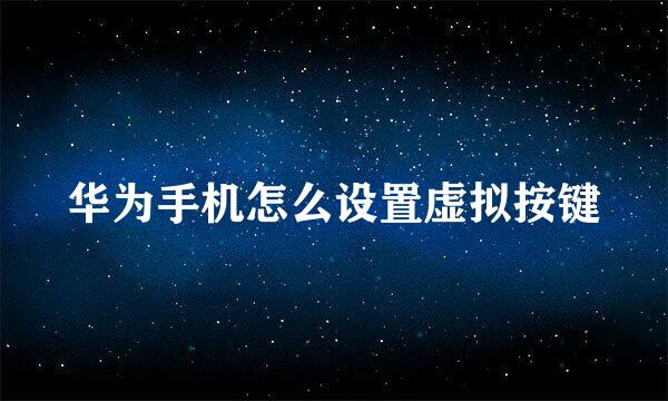 华为手机怎么设置虚拟按键