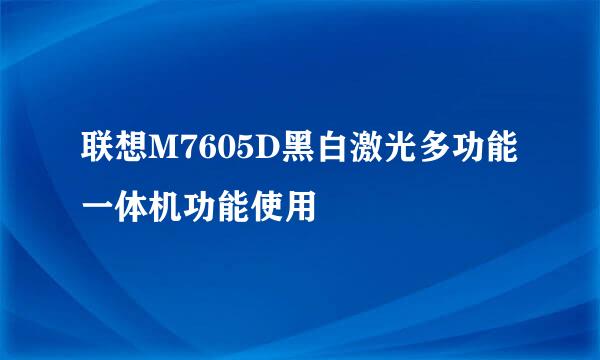 联想M7605D黑白激光多功能一体机功能使用