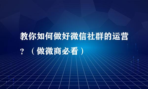 教你如何做好微信社群的运营？（做微商必看）