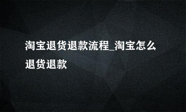 淘宝退货退款流程_淘宝怎么退货退款