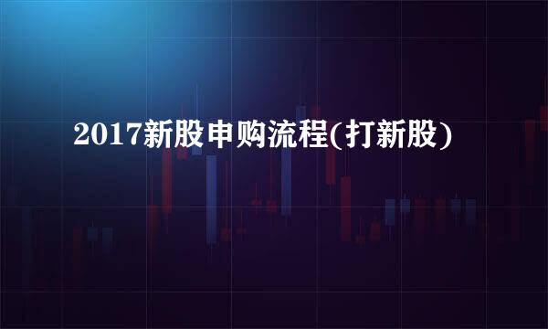 2017新股申购流程(打新股)
